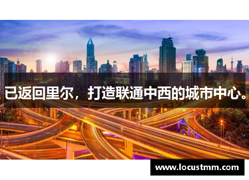 已返回里尔，打造联通中西的城市中心。