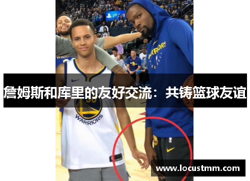 詹姆斯和库里的友好交流：共铸篮球友谊