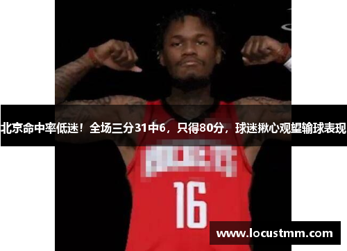 北京命中率低迷！全场三分31中6，只得80分，球迷揪心观望输球表现
