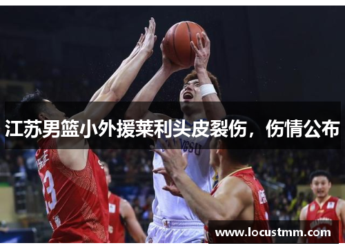 江苏男篮小外援莱利头皮裂伤，伤情公布